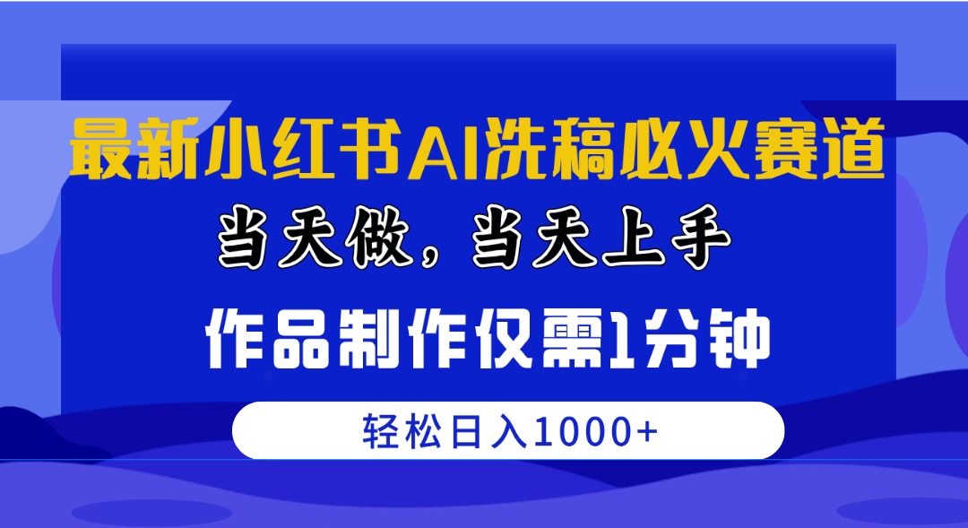 （10233期）最新小红书AI洗稿必火赛道，当天做当天上手 作品制作仅需1分钟，日入1000+-聊项目