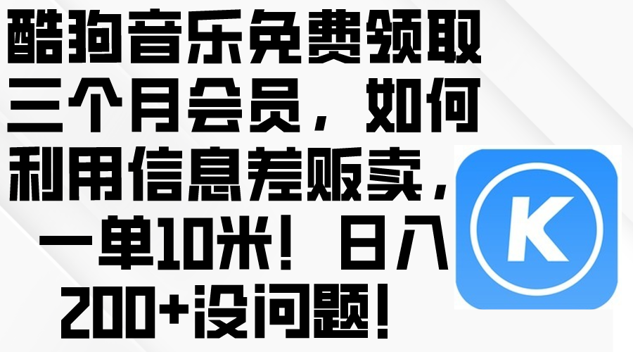 （10236期）酷狗音乐免费领取三个月会员，利用信息差贩卖，一单10米！日入200+没问题-聊项目