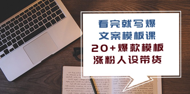 （10231期）看完 就写爆的文案模板课，20+爆款模板 涨粉人设带货（11节课）-聊项目