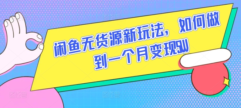 闲鱼无货源新玩法，如何做到一个月变现5W-聊项目