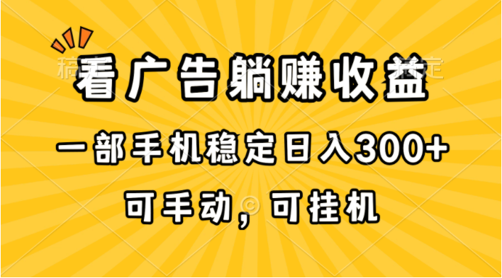 （10806期）在家看广告躺赚收益，一部手机稳定日入300+，可手动，可挂机！-聊项目