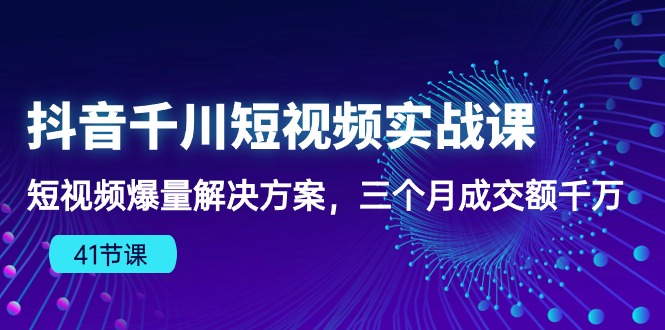 （10246期）抖音千川短视频实战课：短视频爆量解决方案，三个月成交额千万（41节课）-聊项目