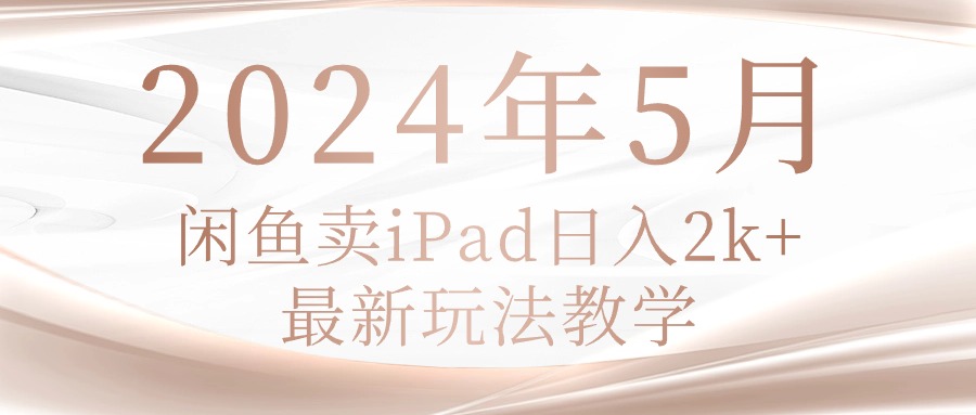 （10459期）2024年5月闲鱼卖ipad日入2k，最新玩法教学-聊项目