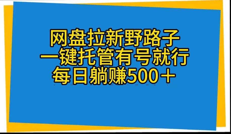 （10468期）网盘拉新野路子，一键托管有号就行，全自动代发视频，每日躺赚500＋-聊项目