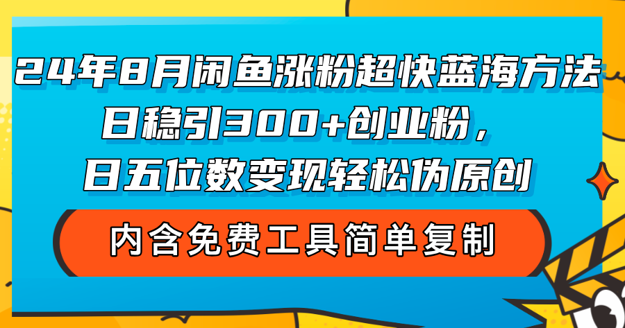 （12176期）24年8月闲鱼涨粉超快蓝海方法！日稳引300+创业粉，日五位数变现，轻松…-孔明聊项目