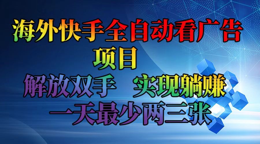 （12185期）海外快手全自动看广告项目    解放双手   实现躺赚  一天最少两三张-孔明聊项目