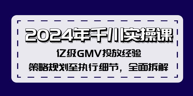 （12189期）2024年千川实操课，亿级GMV投放经验，策略规划至执行细节，全面拆解-孔明聊项目