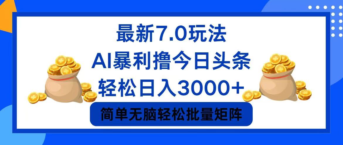 （12191期）今日头条7.0最新暴利玩法，轻松日入3000+-孔明聊项目