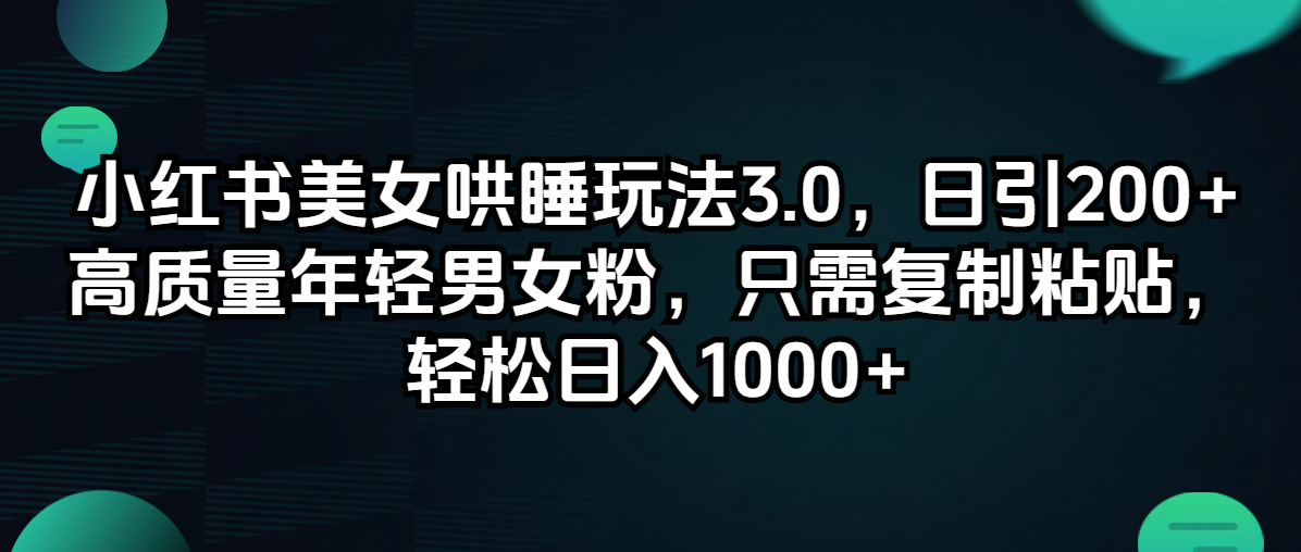 （12195期）小红书美女哄睡玩法3.0，日引200+高质量年轻男女粉，只需复制粘贴，轻…-孔明聊项目