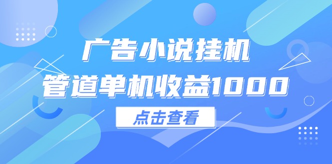 （12198期）广告小说挂机管道单机收益1000+-孔明聊项目