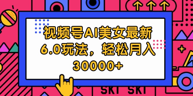 （12205期）视频号AI美女最新6.0玩法，轻松月入30000+-孔明聊项目