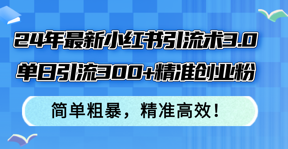 （12215期）24年最新小红书引流术3.0，单日引流300+精准创业粉，简单粗暴，精准高效！-孔明聊项目