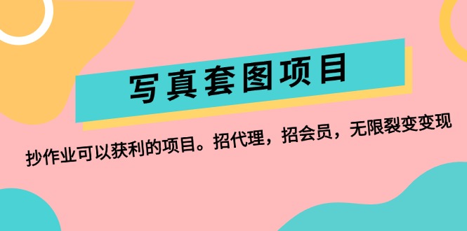 （12220期）写真套图项目：抄作业可以获利的项目。招代理，招会员，无限裂变变现-孔明聊项目