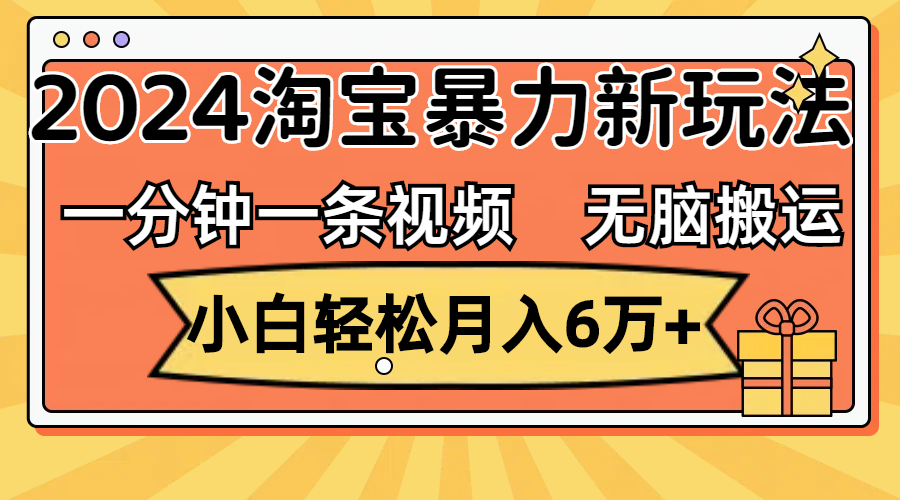 （12239期）一分钟一条视频，无脑搬运，小白轻松月入6万+2024淘宝暴力新玩法，可批量-孔明聊项目