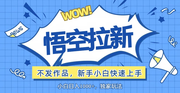 （12243期）悟空拉新最新玩法，无需作品暴力出单，小白快速上手-孔明聊项目