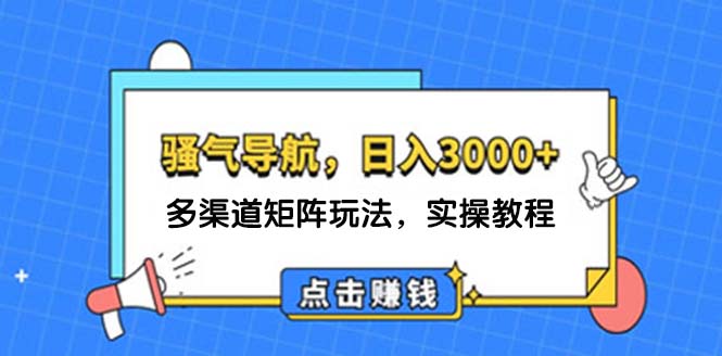 （12255期）日入3000+ 骚气导航，多渠道矩阵玩法，实操教程-孔明聊项目