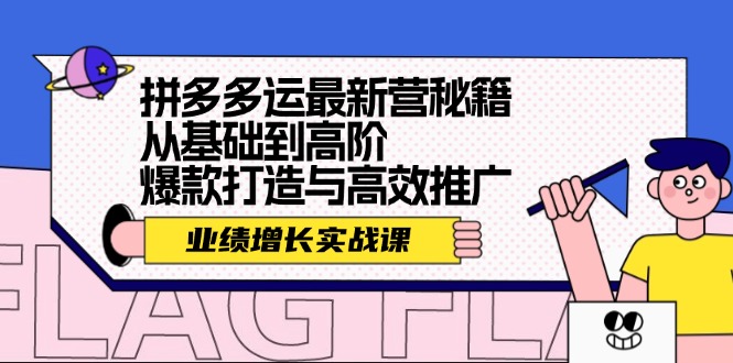 （12260期）拼多多运最新营秘籍：业绩 增长实战课，从基础到高阶，爆款打造与高效推广-孔明聊项目