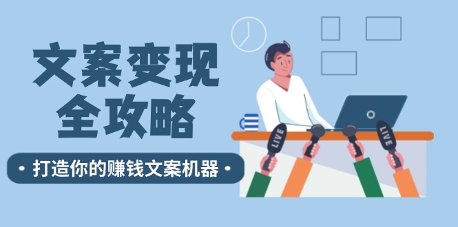 （12311期）文案变现全攻略：12个技巧深度剖析，打造你的赚钱文案机器-孔明聊项目