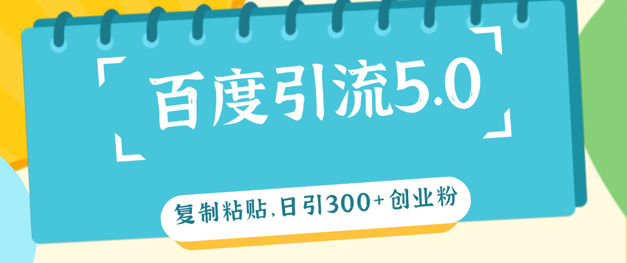 （12331期）百度引流5.0，复制粘贴，日引300+创业粉，加爆你的微信-孔明聊项目