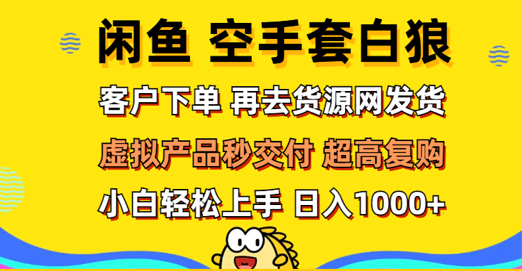 （12334期）闲鱼空手套白狼 客户下单 再去货源网发货 秒交付 高复购 轻松上手 日入…-孔明聊项目