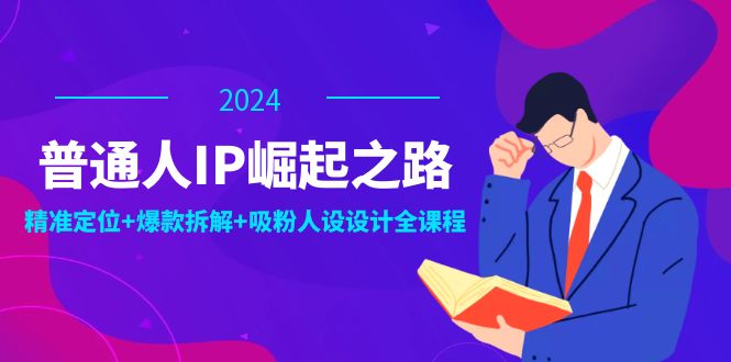 （12399期）普通人IP崛起之路：打造个人品牌，精准定位+爆款拆解+吸粉人设设计全课程-孔明聊项目