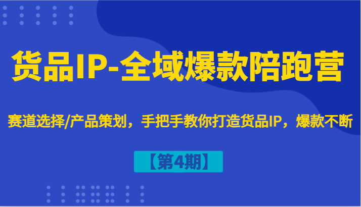 货品IP-全域爆款陪跑营【第4期】赛道选择/产品策划，手把手教你打造货品IP，爆款不断-孔明聊项目