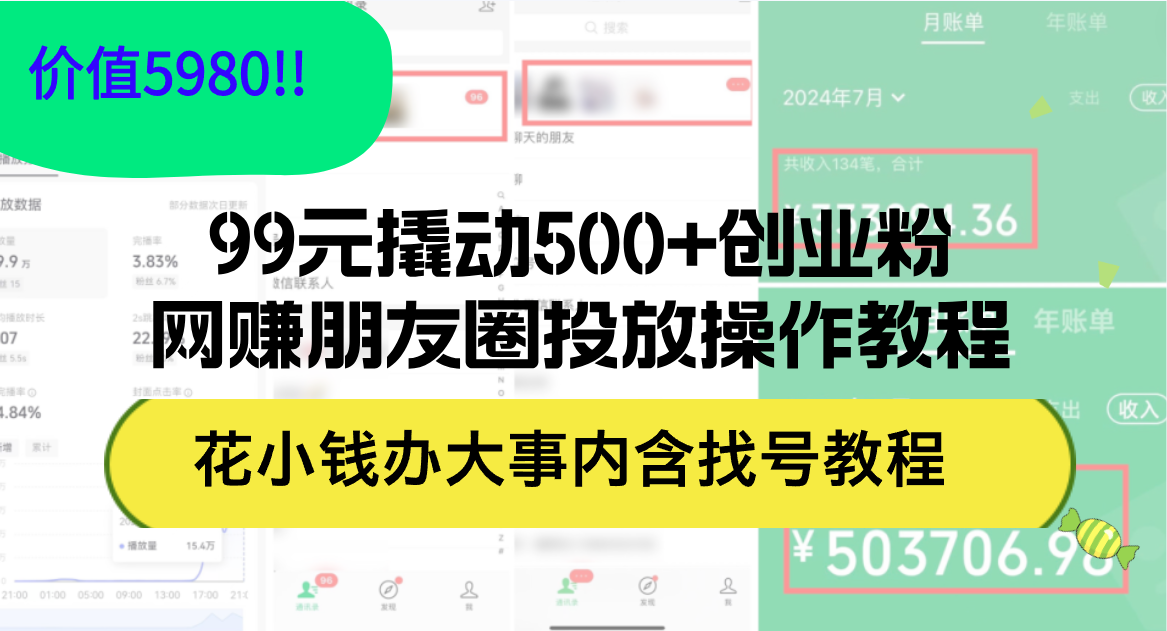 （12431期）99元撬动500+创业粉，网赚朋友圈投放操作教程价值5980！花小钱办大事内…-孔明聊项目