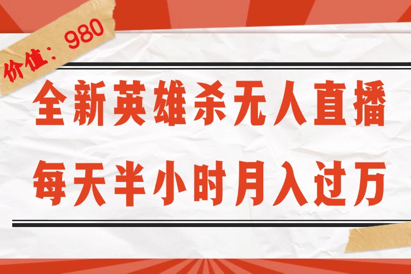 （12441期）全新英雄杀无人直播，每天半小时，月入过万，不封号，0粉开播完整教程-孔明聊项目