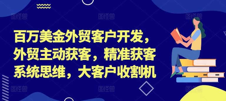 百万美金外贸客户开发，外贸主动获客，精准获客系统思维，大客户收割机-孔明聊项目