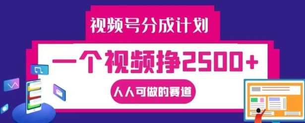视频号分成计划,一个视频挣2500+,人人可做的赛道【揭秘】-孔明聊项目