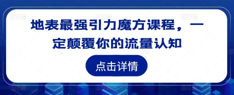 地表最强引力魔方课程,一定颠覆你的流量认知-孔明聊项目