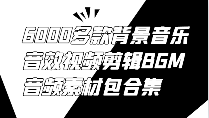 6000多款背景音乐音效视频剪辑BGM音频素材包合集-孔明聊项目