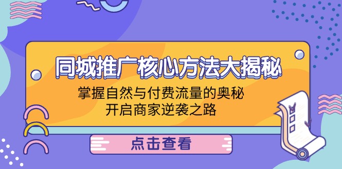 同城推广核心方法大揭秘：掌握自然与付费流量的奥秘，开启商家逆袭之路-孔明聊项目