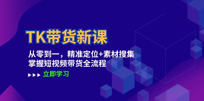 TK带货新课：从零到一，精准定位+素材搜集 掌握短视频带货全流程-孔明聊项目