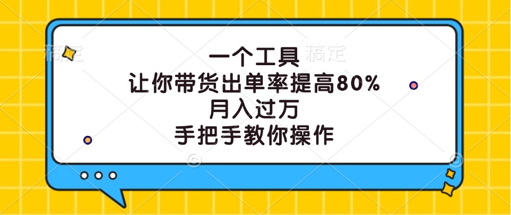 一个工具,让你带货出单率提高80%,月入过万,手把手教你操作-孔明聊项目