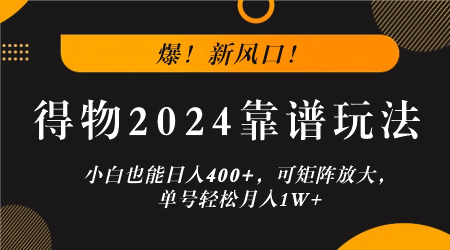 爆!新风口!小白也能日入400+,得物2024靠谱玩法,可矩阵放大,单号轻松月入1W+-孔明聊项目