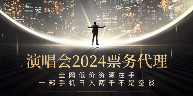 演唱会2024票务代理，全网低价资源在手，一部手机日入两千不是空谈-孔明聊项目