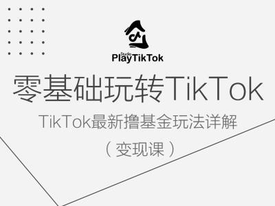 零基础玩转TiKToK变现课,TikTok最新撸基金玩法详解-孔明聊项目