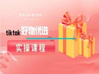 tiktok好物优选实操课程,好物分享操作技巧-孔明聊项目