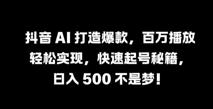 抖音 AI 打造爆款，百万播放轻松实现，快速起号秘籍【揭秘】-孔明聊项目