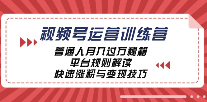 视频号运营训练营:普通人月入过万秘籍,平台规则解读,快速涨粉与变现-孔明聊项目