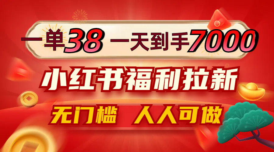 一单38，一天到手7000+，小红书福利拉新，0门槛人人可做-孔明聊项目