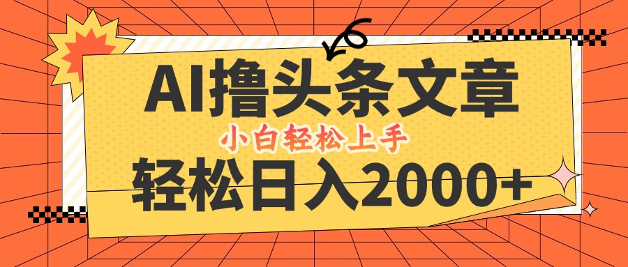 AI撸头条最新玩法，轻松日入2000+，当天起号，第二天见收益，小白轻松…-孔明聊项目