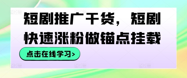 短剧推广干货,短剧快速涨粉做锚点挂载-孔明聊项目