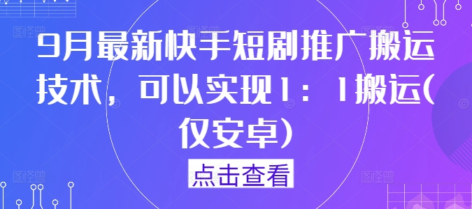 9月最新快手短剧推广搬运技术,可以实现1:1搬运(仅安卓)-孔明聊项目