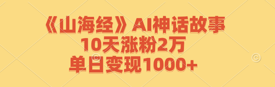 《山海经》AI神话故事,10天涨粉2万,单日变现1000+-孔明聊项目