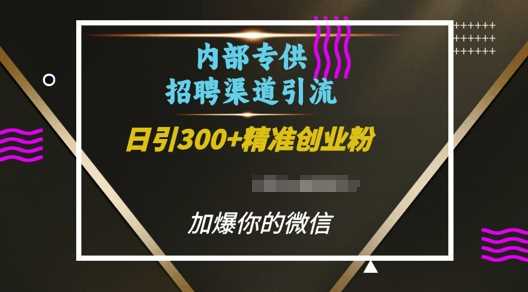 内部招聘渠道日引流300+创业粉，加爆你的微信【揭秘】-孔明聊项目