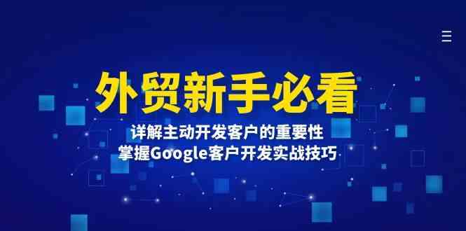 外贸新手必看，详解主动开发客户的重要性，掌握Google客户开发实战技巧-孔明聊项目