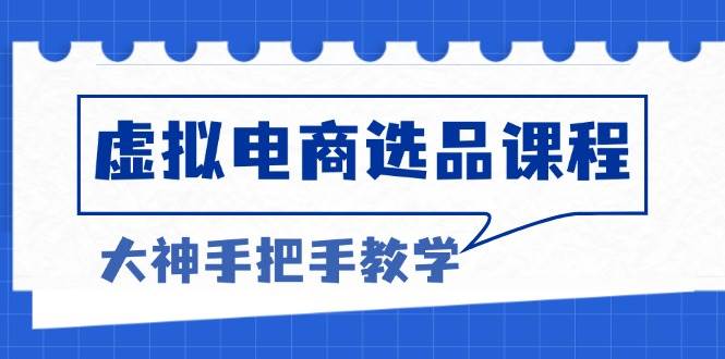 （13671期）虚拟电商选品课程：解决选品难题，突破产品客单天花板，打造高利润电商-孔明聊项目