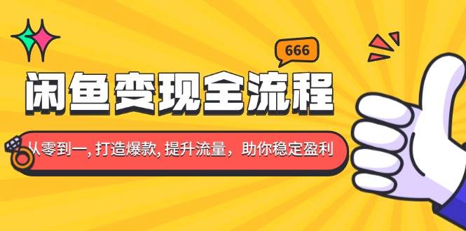 （13677期）闲鱼变现全流程：你从零到一, 打造爆款, 提升流量，助你稳定盈利-孔明聊项目